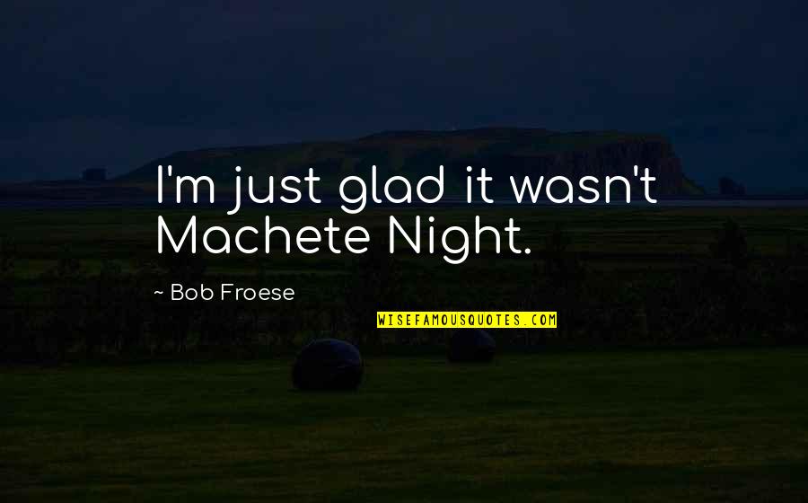 Momoa Actor Quotes By Bob Froese: I'm just glad it wasn't Machete Night.