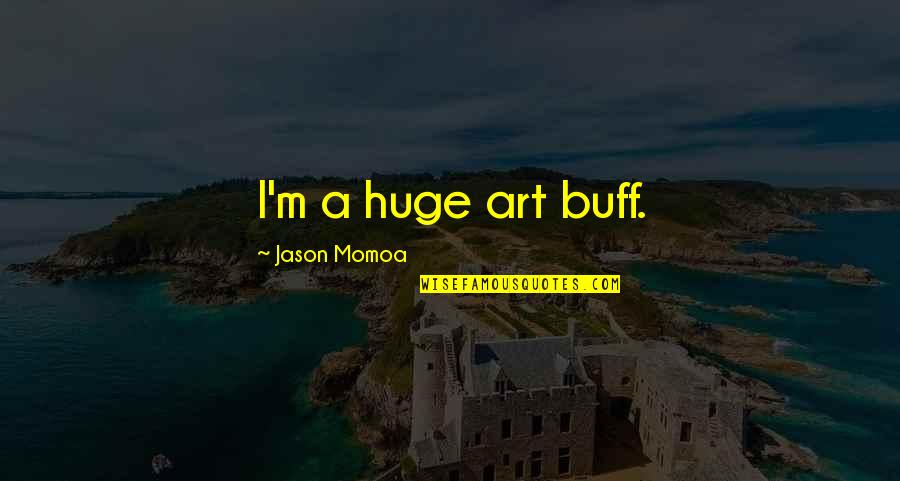 Momoa Quotes By Jason Momoa: I'm a huge art buff.