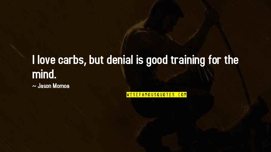 Momoa Quotes By Jason Momoa: I love carbs, but denial is good training