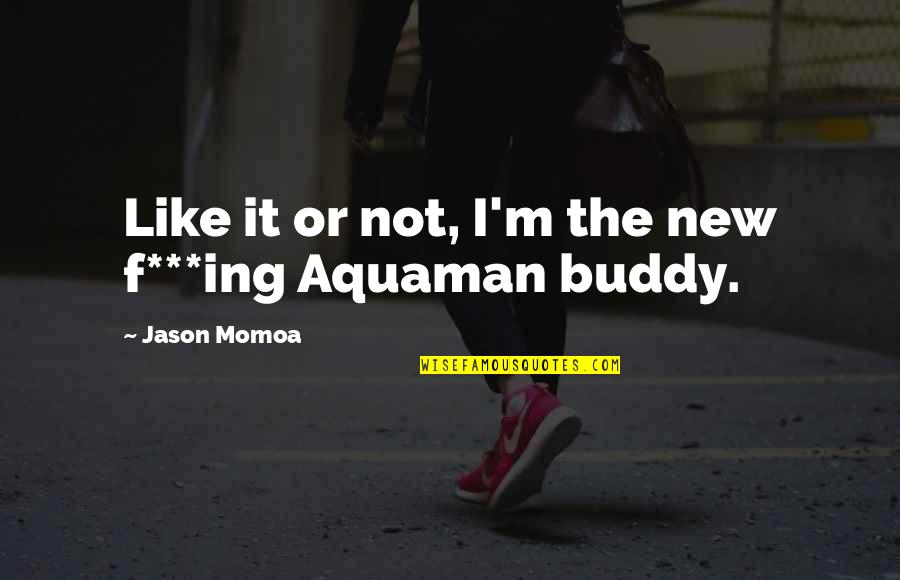 Momoa Quotes By Jason Momoa: Like it or not, I'm the new f***ing