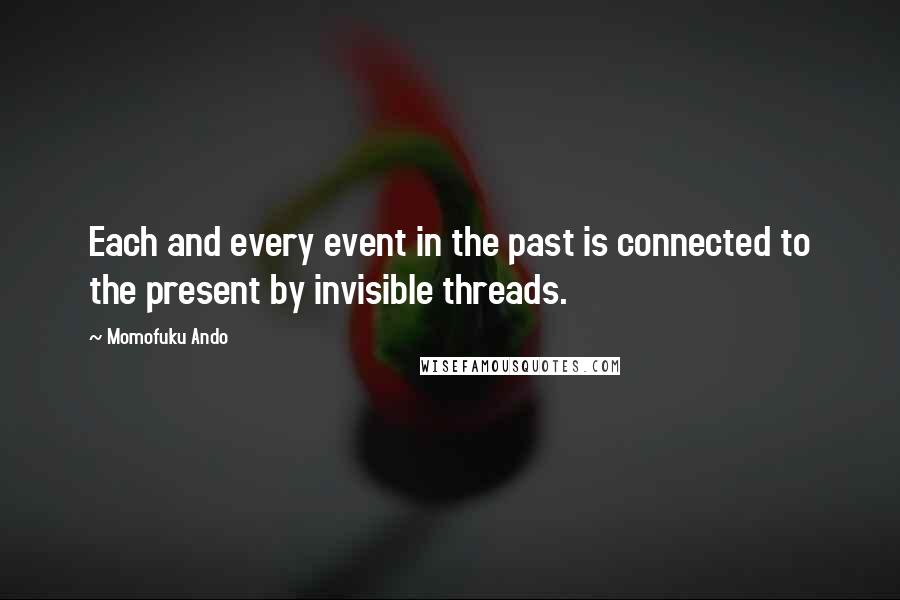 Momofuku Ando quotes: Each and every event in the past is connected to the present by invisible threads.