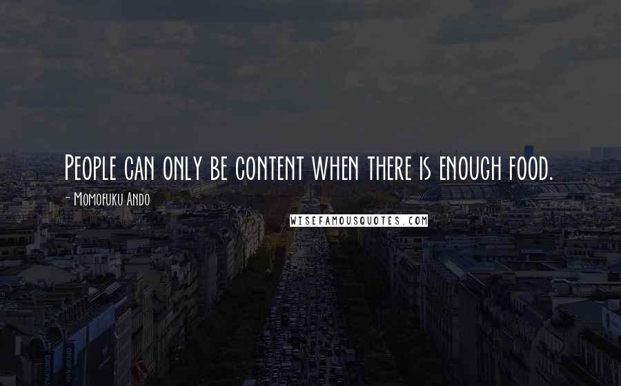 Momofuku Ando quotes: People can only be content when there is enough food.