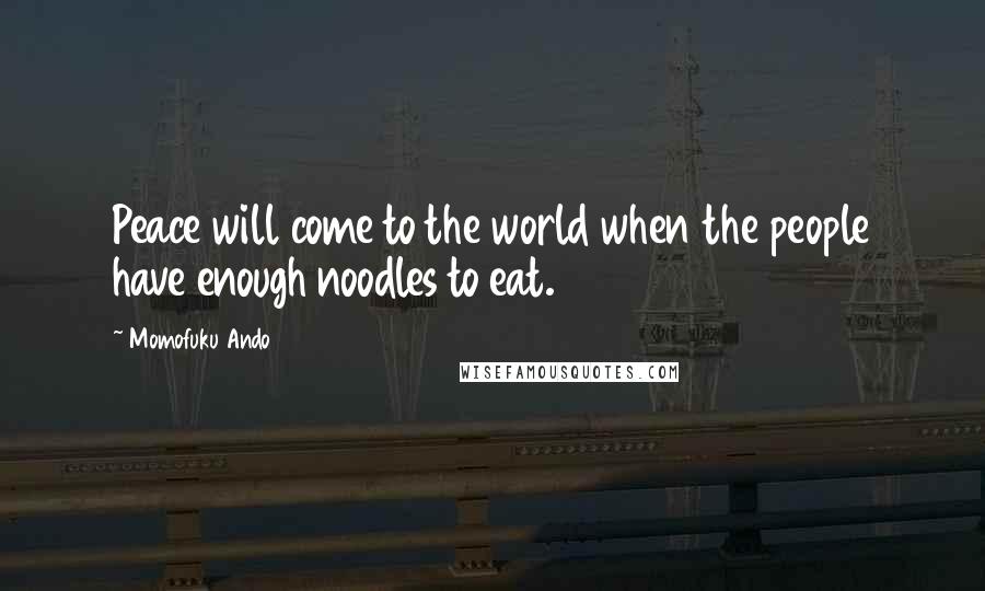 Momofuku Ando quotes: Peace will come to the world when the people have enough noodles to eat.