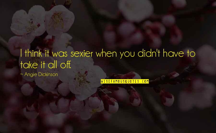 Momonosuke Grown Quotes By Angie Dickinson: I think it was sexier when you didn't Momonosuke Grown Quotes By Angie Dickinson: I think it was sexier when you didn't
