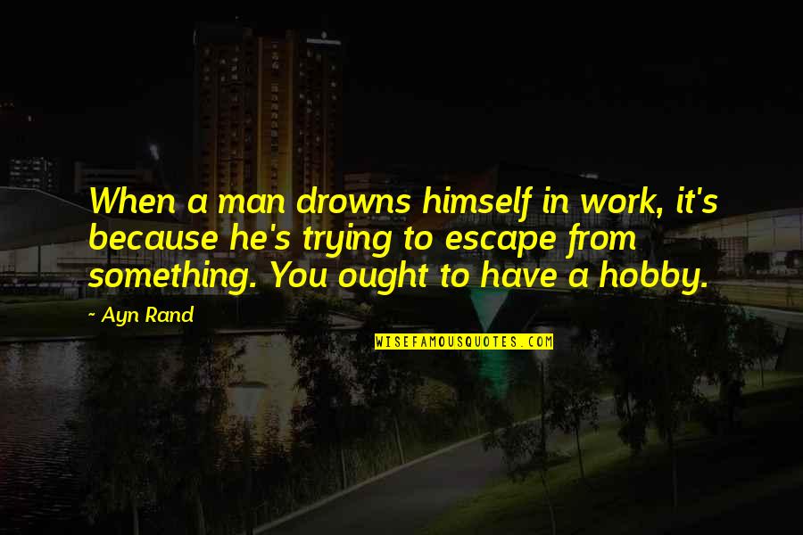 Moms And Dads Quotes By Ayn Rand: When a man drowns himself in work, it's