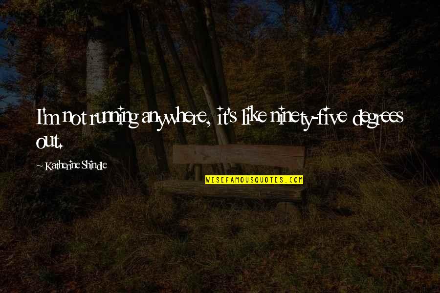 Mom's First Death Anniversary Quotes By Katherine Shindle: I'm not running anywhere, it's like ninety-five degrees