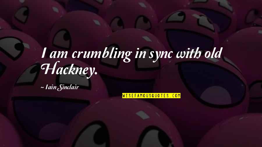Moms Having A Bad Day Quotes By Iain Sinclair: I am crumbling in sync with old Hackney. Moms Having A Bad Day Quotes By Iain Sinclair: I am crumbling in sync with old Hackney.