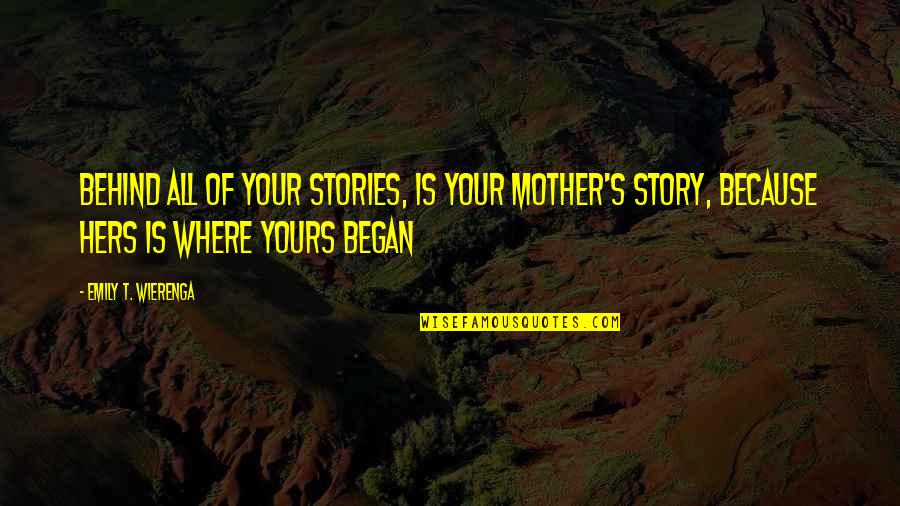 Moms Love You Quotes By Emily T. Wierenga: Behind all of your stories, is your mother's