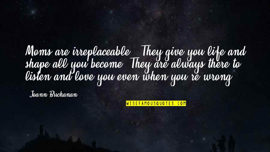 Moms Love You Quotes By Joann Buchanan: Moms are irreplaceable . They give you life