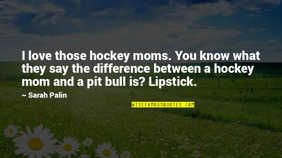 Moms Love You Quotes By Sarah Palin: I love those hockey moms. You know what