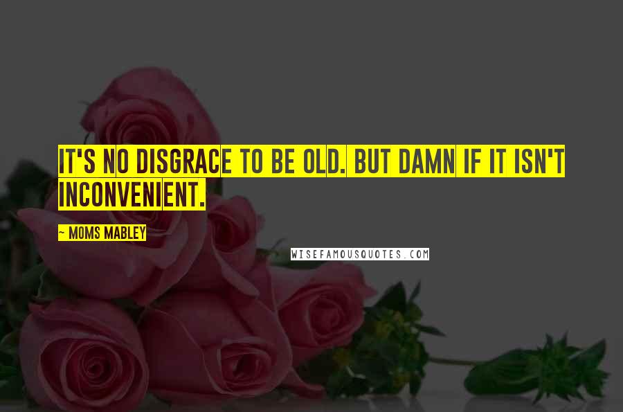Moms Mabley quotes: It's no disgrace to be old. But damn if it isn't inconvenient.