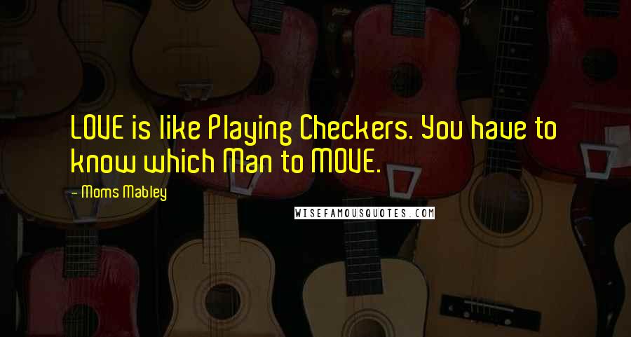 Moms Mabley quotes: LOVE is like Playing Checkers. You have to know which Man to MOVE.