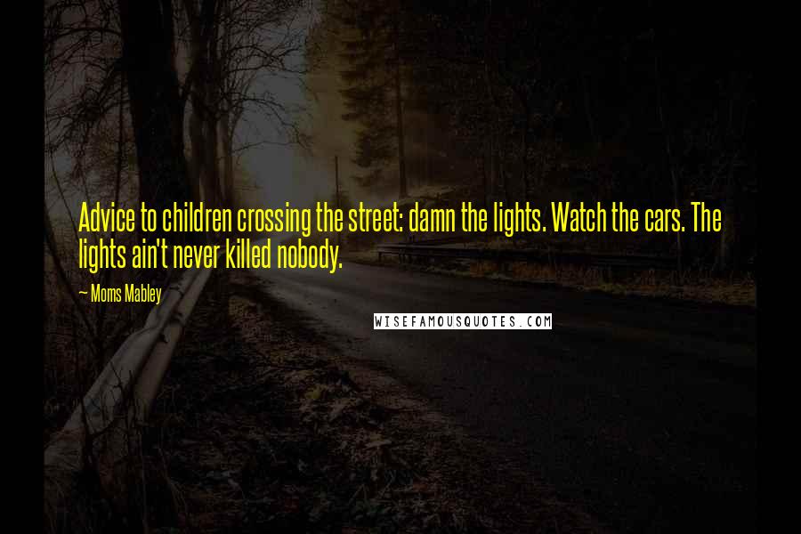 Moms Mabley quotes: Advice to children crossing the street: damn the lights. Watch the cars. The lights ain't never killed nobody.