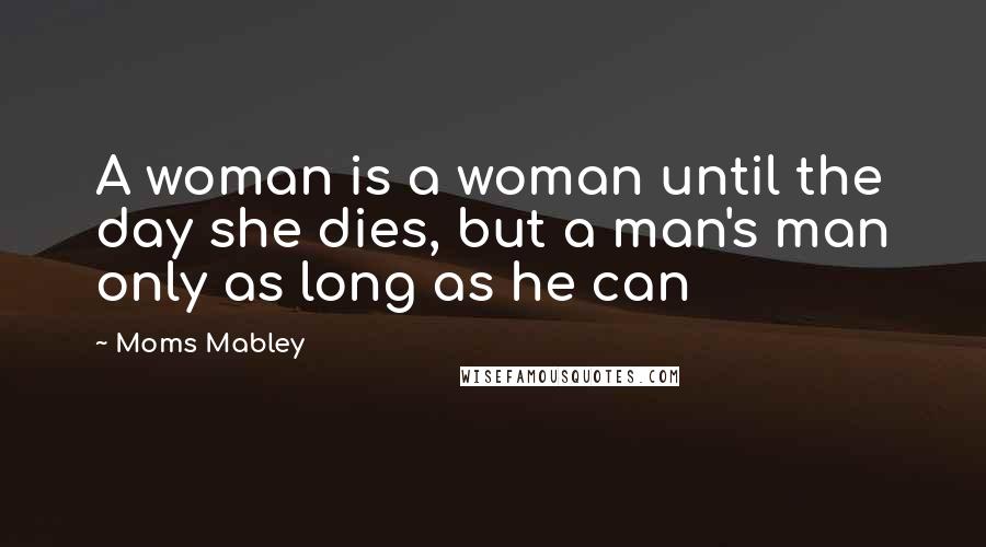 Moms Mabley quotes: A woman is a woman until the day she dies, but a man's man only as long as he can