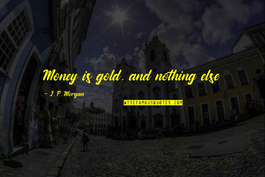 Moms Saying Quotes By J. P. Morgan: Money is gold, and nothing else