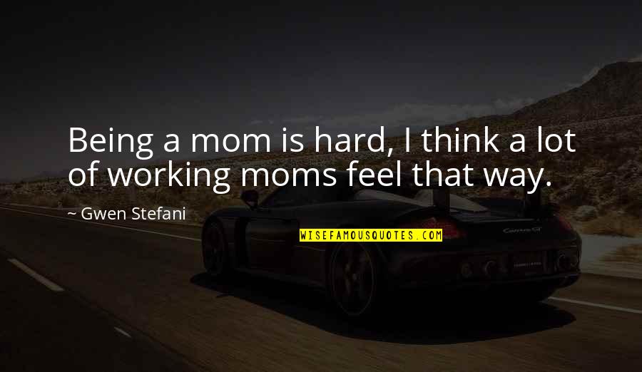 Moms Working Quotes By Gwen Stefani: Being a mom is hard, I think a