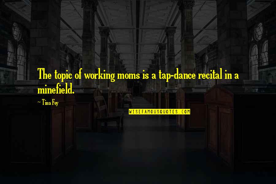 Moms Working Quotes By Tina Fey: The topic of working moms is a tap-dance