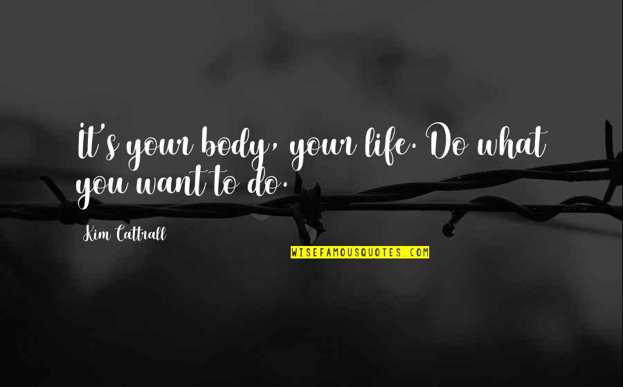 Momshell Quotes By Kim Cattrall: It's your body, your life. Do what you Momshell Quotes By Kim Cattrall: It's your body, your life. Do what you