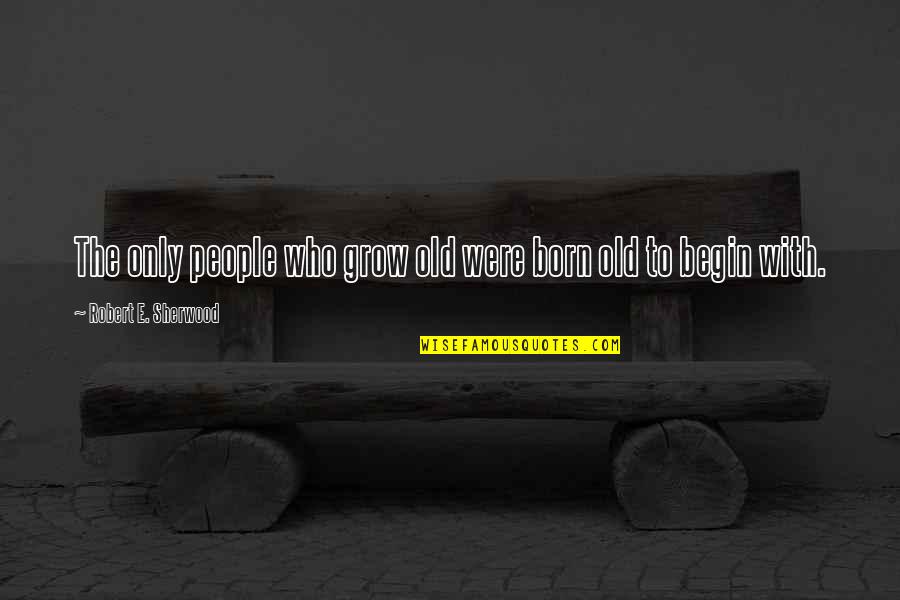 Momshell Tank Quotes By Robert E. Sherwood: The only people who grow old were born Momshell Tank Quotes By Robert E. Sherwood: The only people who grow old were born