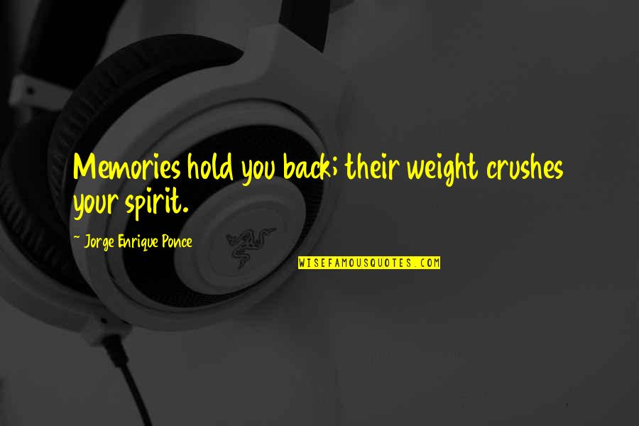 Momshells Quotes By Jorge Enrique Ponce: Memories hold you back; their weight crushes your Momshells Quotes By Jorge Enrique Ponce: Memories hold you back; their weight crushes your