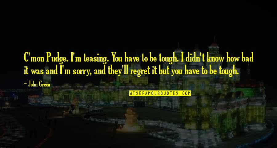 Mon Quotes By John Green: C'mon Pudge. I'm teasing. You have to be