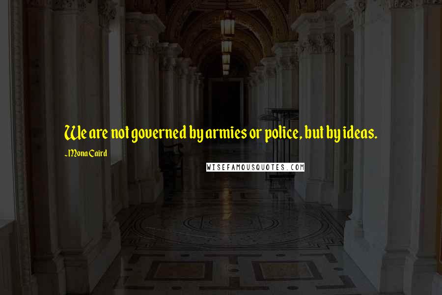 Mona Caird quotes: We are not governed by armies or police, but by ideas.