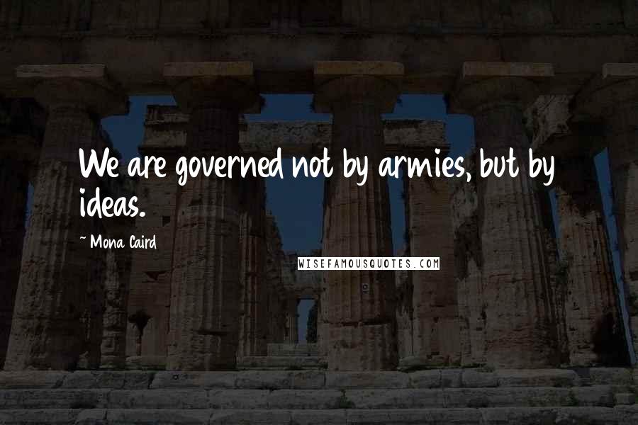 Mona Caird quotes: We are governed not by armies, but by ideas.