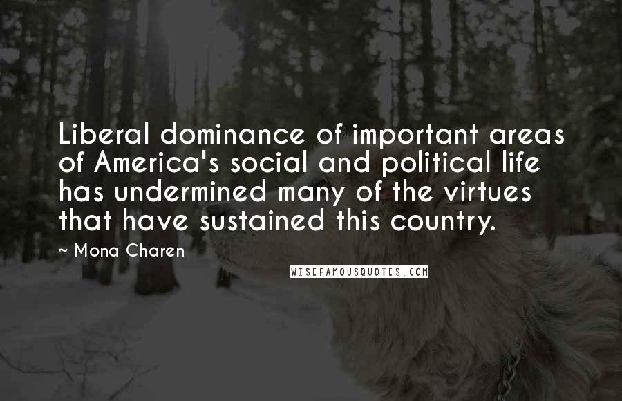 Mona Charen quotes: Liberal dominance of important areas of America's social and political life has undermined many of the virtues that have sustained this country. Mona Charen quotes: Liberal dominance of important areas of America's social and political life has undermined many of the virtues that have sustained this country.