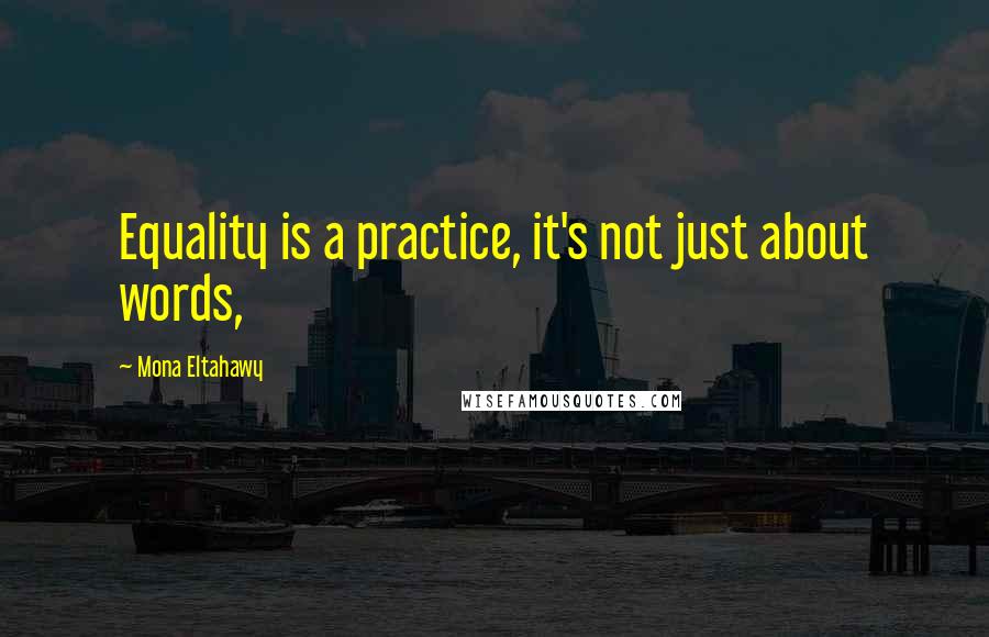 Mona Eltahawy quotes: Equality is a practice, it's not just about words,
