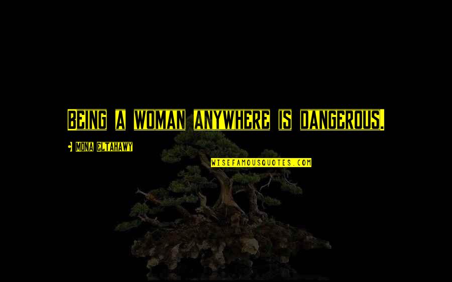 Mona Eltahawy Quotes By Mona Eltahawy: Being a woman anywhere is dangerous.