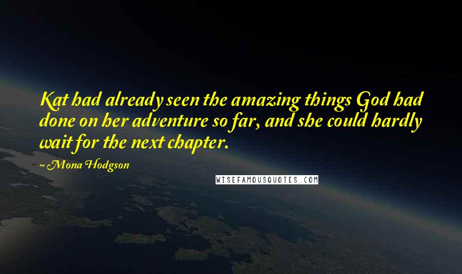 Mona Hodgson quotes: Kat had already seen the amazing things God had done on her adventure so far, and she could hardly wait for the next chapter.