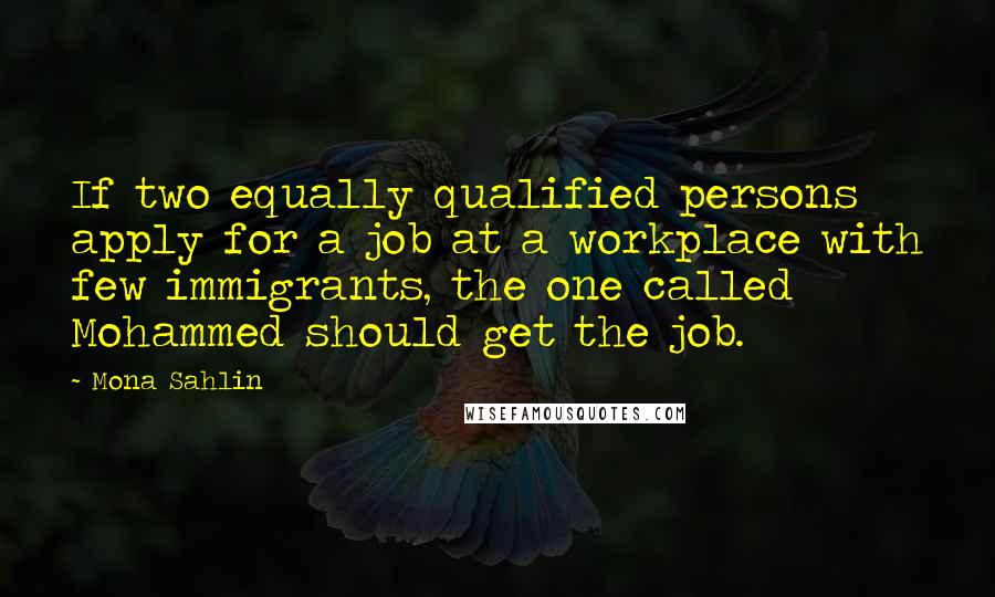 Mona Sahlin quotes: If two equally qualified persons apply for a job at a workplace with few immigrants, the one called Mohammed should get the job.