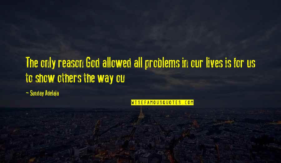 Mona Siddiqui Quotes By Sunday Adelaja: The only reason God allowed all problems in Mona Siddiqui Quotes By Sunday Adelaja: The only reason God allowed all problems in