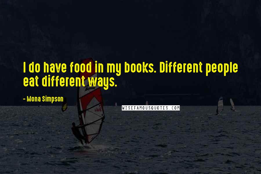 Mona Simpson quotes: I do have food in my books. Different people eat different ways.