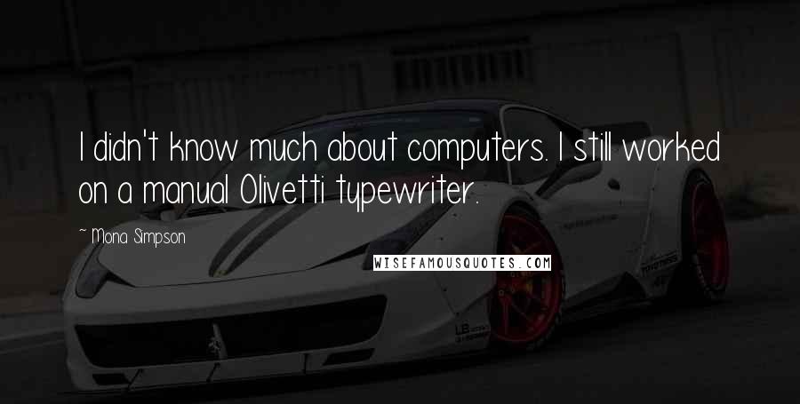 Mona Simpson quotes: I didn't know much about computers. I still worked on a manual Olivetti typewriter.