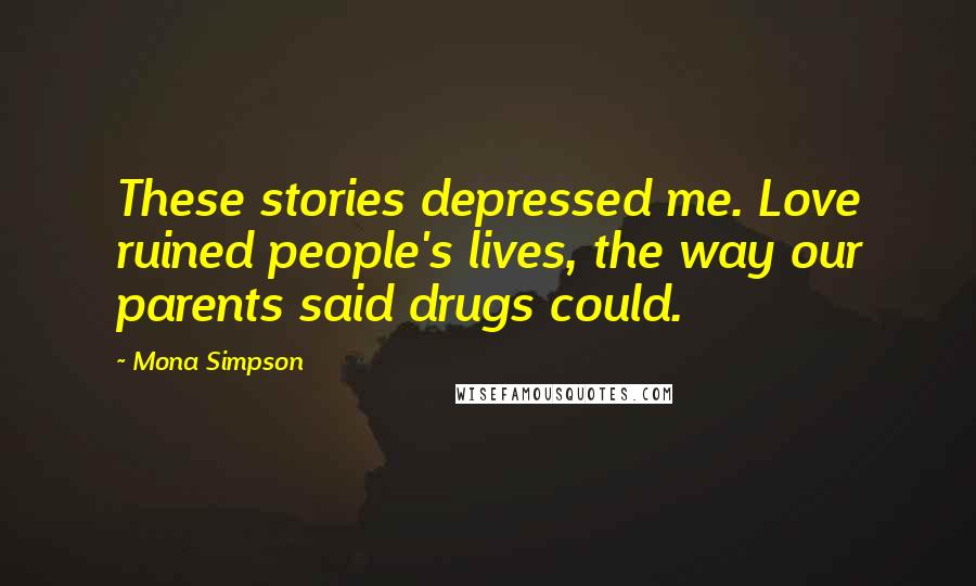 Mona Simpson quotes: These stories depressed me. Love ruined people's lives, the way our parents said drugs could.