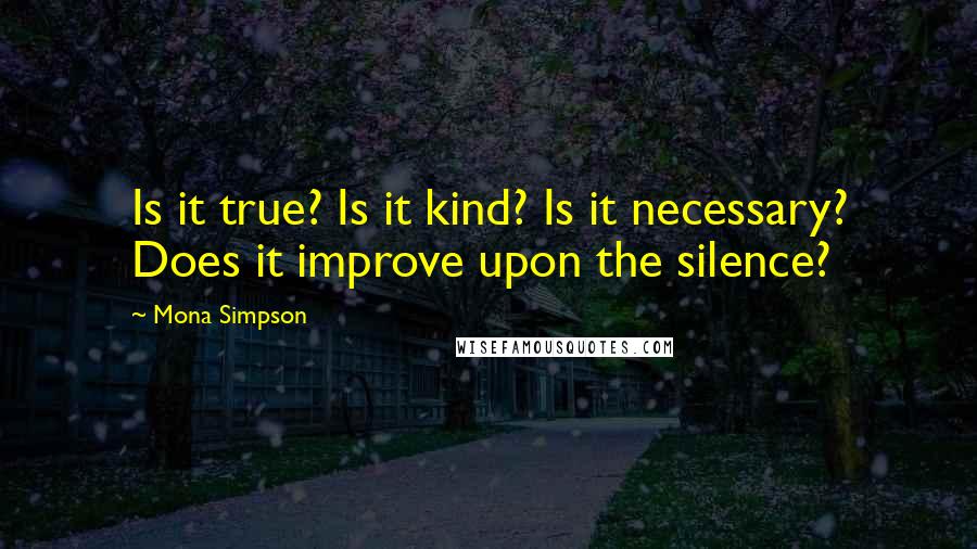 Mona Simpson quotes: Is it true? Is it kind? Is it necessary? Does it improve upon the silence?