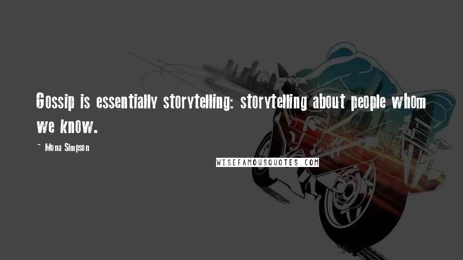 Mona Simpson quotes: Gossip is essentially storytelling: storytelling about people whom we know.