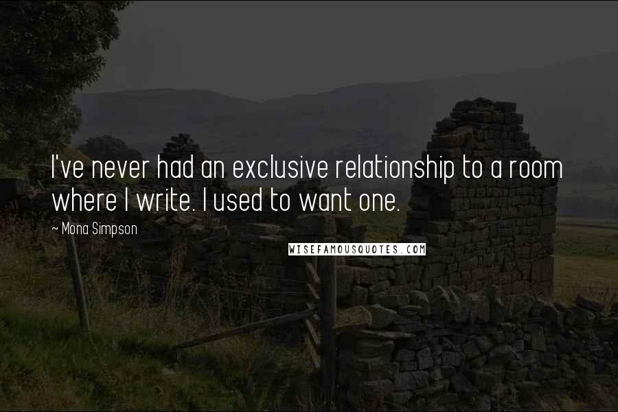 Mona Simpson quotes: I've never had an exclusive relationship to a room where I write. I used to want one.