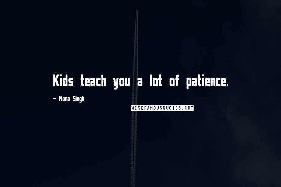 Mona Singh quotes: Kids teach you a lot of patience.