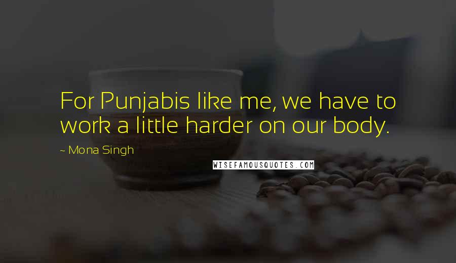 Mona Singh quotes: For Punjabis like me, we have to work a little harder on our body.
