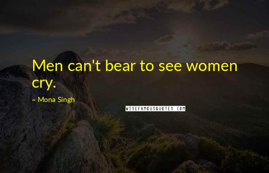 Mona Singh quotes: Men can't bear to see women cry.