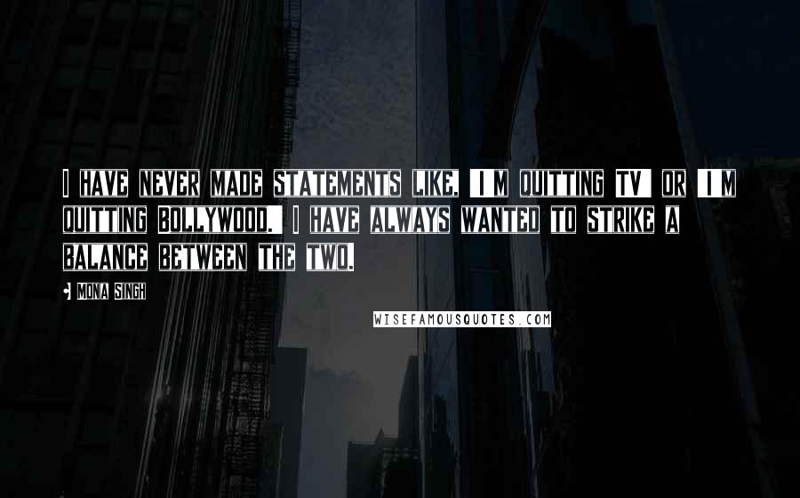 Mona Singh quotes: I have never made statements like, 'I'm quitting TV' or 'I'm quitting Bollywood.' I have always wanted to strike a balance between the two.