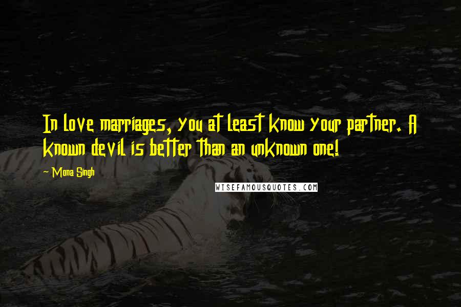 Mona Singh quotes: In love marriages, you at least know your partner. A known devil is better than an unknown one!