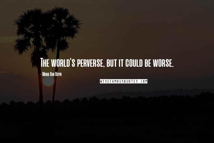 Mona Van Duyn quotes: The world's perverse, but it could be worse.