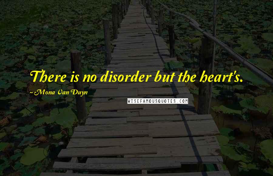 Mona Van Duyn quotes: There is no disorder but the heart's.