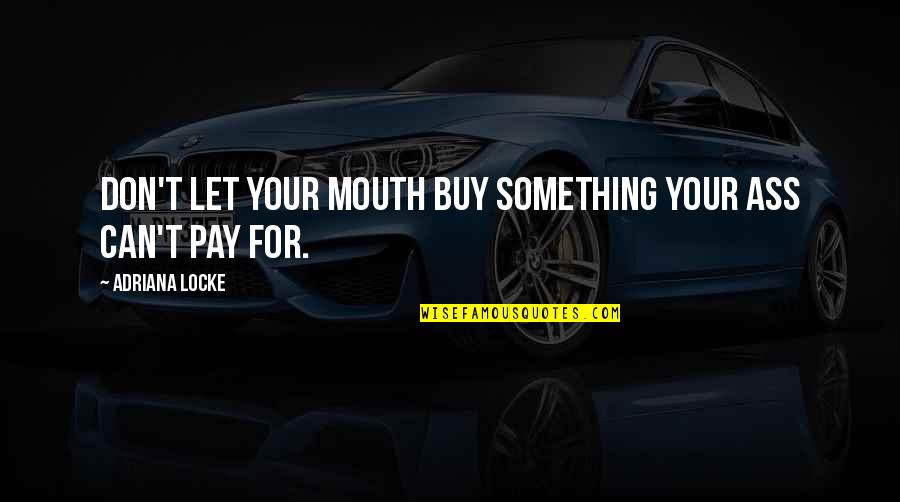 Monacato Definicion Quotes By Adriana Locke: Don't let your mouth buy something your ass