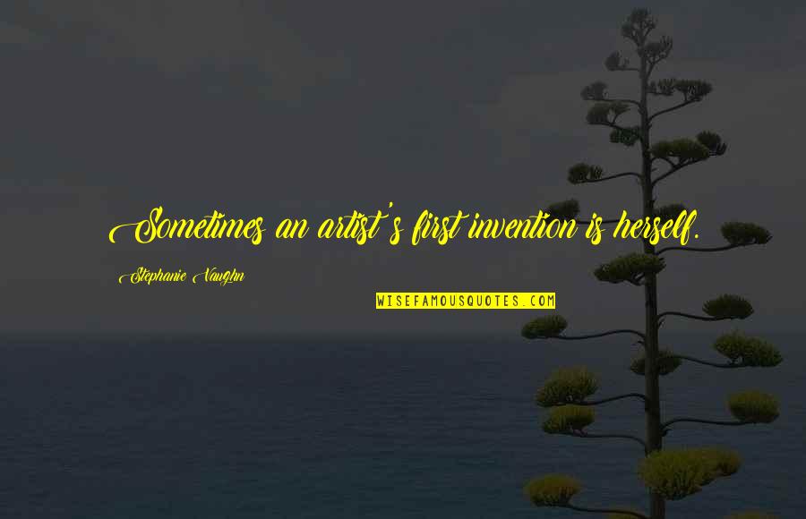 Monacelli Stone Quotes By Stephanie Vaughn: Sometimes an artist's first invention is herself. Monacelli Stone Quotes By Stephanie Vaughn: Sometimes an artist's first invention is herself.