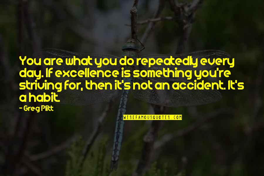 Monachinos Service Quotes By Greg Plitt: You are what you do repeatedly every day. Monachinos Service Quotes By Greg Plitt: You are what you do repeatedly every day.