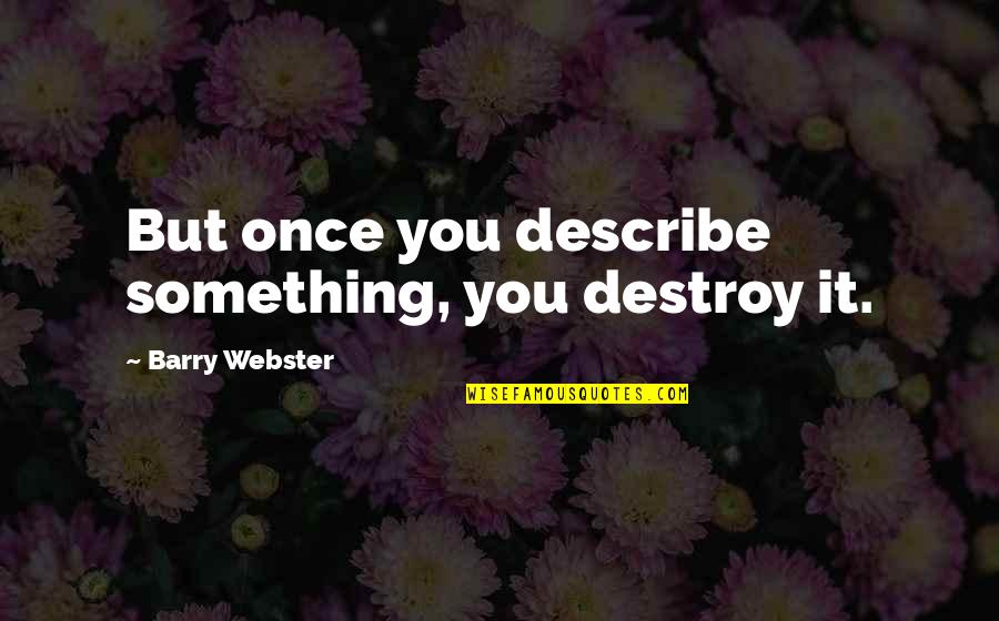 Monadic Quotes By Barry Webster: But once you describe something, you destroy it.